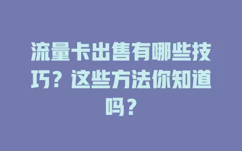 流量卡出售有哪些技巧？这些方法你知道吗？