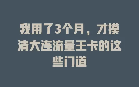 我用了3个月，才摸清大连流量王卡的这些门道