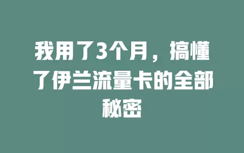我用了3个月，搞懂了伊兰流量卡的全部秘密