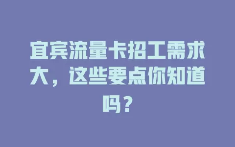 宜宾流量卡招工需求大，这些要点你知道吗？