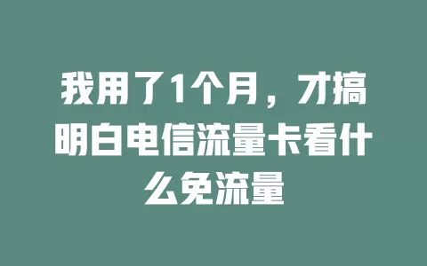我用了1个月，才搞明白电信流量卡看什么免流量