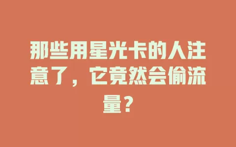 那些用星光卡的人注意了，它竟然会偷流量？