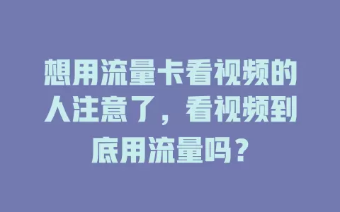 想用流量卡看视频的人注意了，看视频到底用流量吗？
