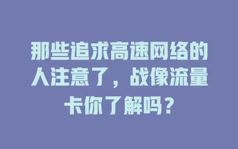 那些追求高速网络的人注意了，战像流量卡你了解吗？