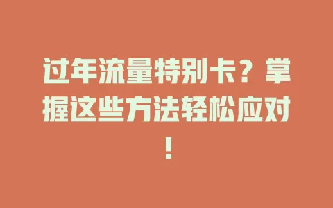 过年流量特别卡？掌握这些方法轻松应对！