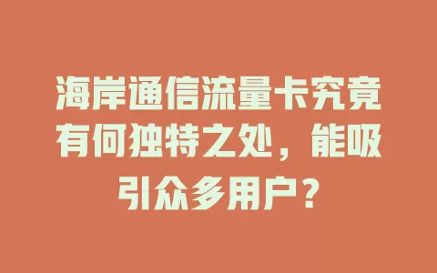 海岸通信流量卡究竟有何独特之处，能吸引众多用户？