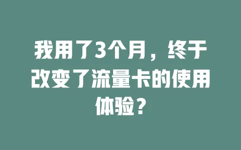 我用了3个月，终于改变了流量卡的使用体验？