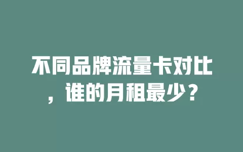 不同品牌流量卡对比，谁的月租最少？