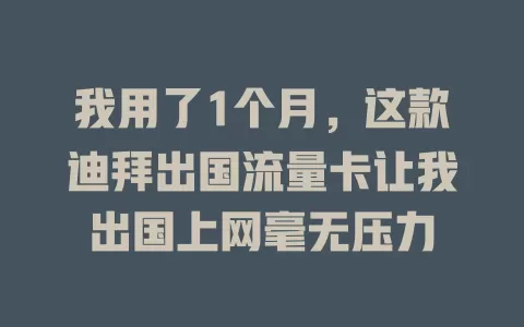 我用了1个月，这款迪拜出国流量卡让我出国上网毫无压力
