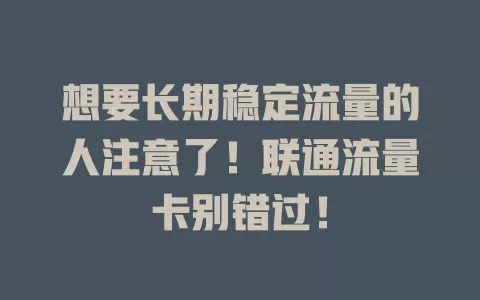 想要长期稳定流量的人注意了！联通流量卡别错过！