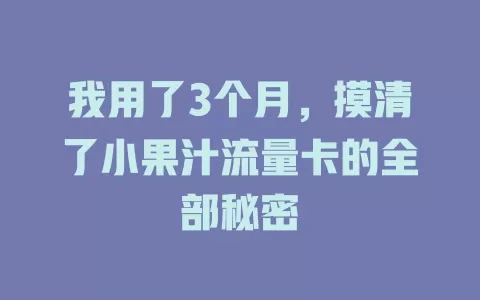 我用了3个月，摸清了小果汁流量卡的全部秘密