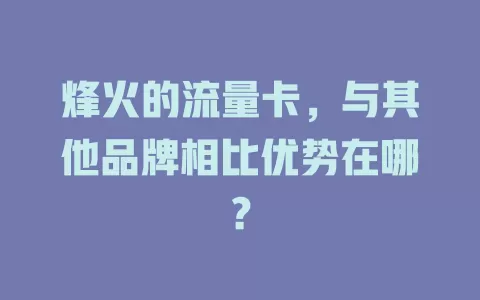 烽火的流量卡，与其他品牌相比优势在哪？