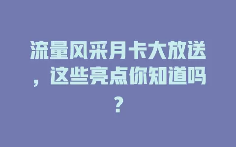 流量风采月卡大放送，这些亮点你知道吗？