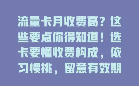 流量卡月收费高？这些要点你得知道！选卡要懂收费构成，依习惯挑，留意有效期等细节，综合考量需求与能力，谨慎选卡防月收费不合理！