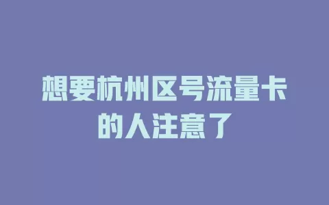 想要杭州区号流量卡的人注意了