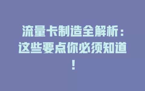 流量卡制造全解析：这些要点你必须知道！