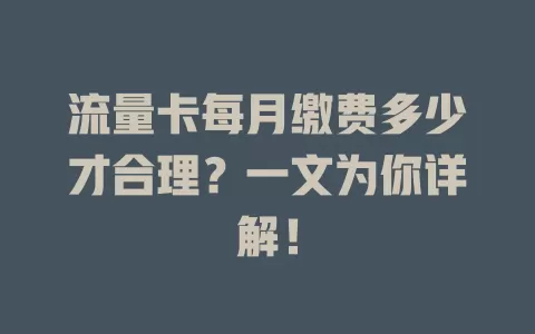 流量卡每月缴费多少才合理？一文为你详解！