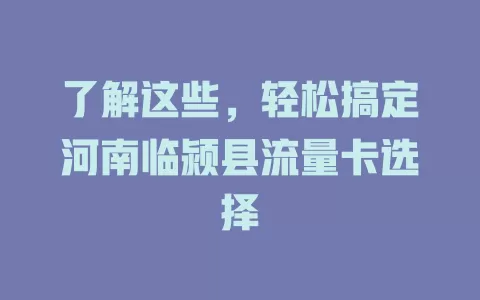 了解这些，轻松搞定河南临颍县流量卡选择