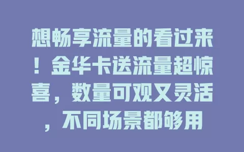 想畅享流量的看过来！金华卡送流量超惊喜，数量可观又灵活，不同场景都够用