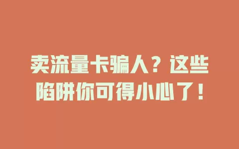 卖流量卡骗人？这些陷阱你可得小心了！