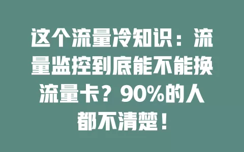 这个流量冷知识：流量监控到底能不能换流量卡？90%的人都不清楚！