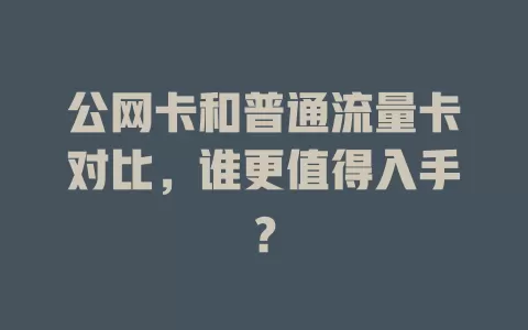 公网卡和普通流量卡对比，谁更值得入手？