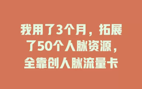 我用了3个月，拓展了50个人脉资源，全靠创人脉流量卡
