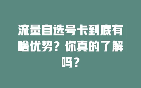 流量自选号卡到底有啥优势？你真的了解吗？