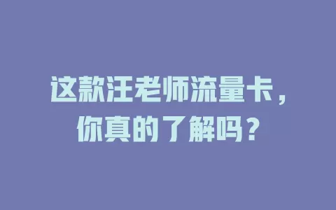 这款汪老师流量卡，你真的了解吗？