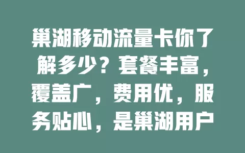 巢湖移动流量卡你了解多少？套餐丰富，覆盖广，费用优，服务贴心，是巢湖用户上网首选
