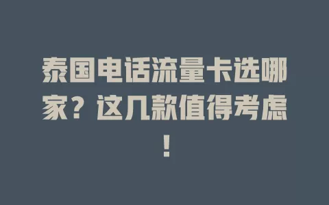 泰国电话流量卡选哪家？这几款值得考虑！