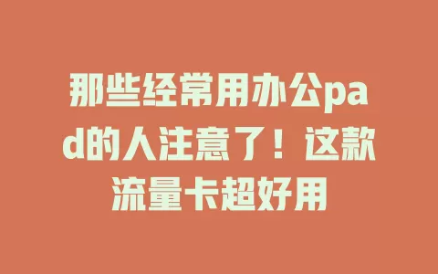 那些经常用办公pad的人注意了！这款流量卡超好用