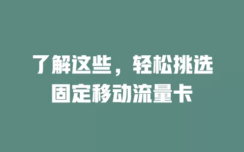 了解这些，轻松挑选固定移动流量卡