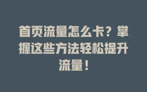 首页流量怎么卡？掌握这些方法轻松提升流量！