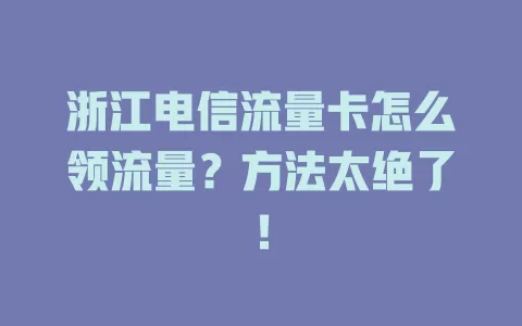 浙江电信流量卡怎么领流量？方法太绝了！