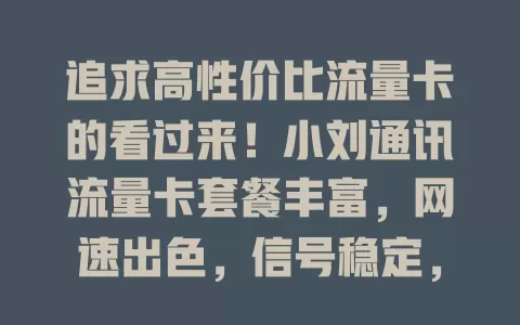 追求高性价比流量卡的看过来！小刘通讯流量卡套餐丰富，网速出色，信号稳定，性价比超高，让你网络畅游无压力，赶紧来看看！