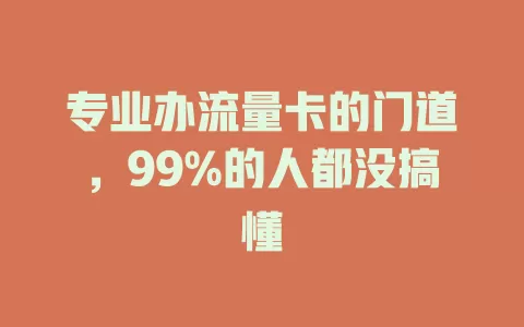 专业办流量卡的门道，99%的人都没搞懂
