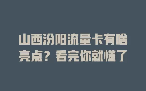 山西汾阳流量卡有啥亮点？看完你就懂了
