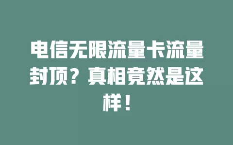 电信无限流量卡流量封顶？真相竟然是这样！