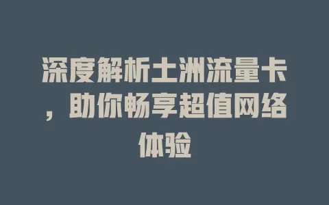 深度解析土洲流量卡，助你畅享超值网络体验