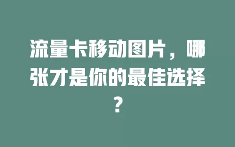 流量卡移动图片，哪张才是你的最佳选择？