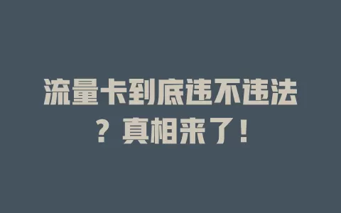 流量卡到底违不违法？真相来了！