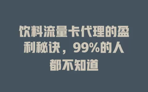 饮料流量卡代理的盈利秘诀，99%的人都不知道