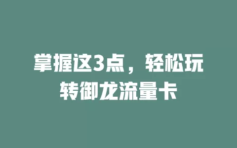 掌握这3点，轻松玩转御龙流量卡