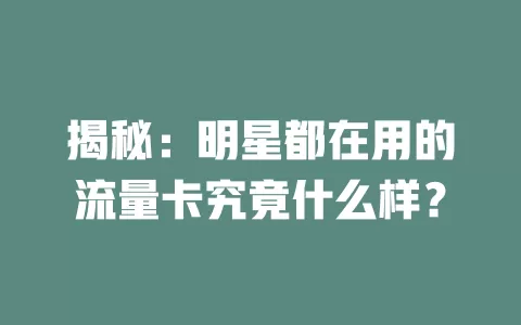揭秘：明星都在用的流量卡究竟什么样？