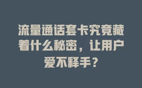 流量通话套卡究竟藏着什么秘密，让用户爱不释手？
