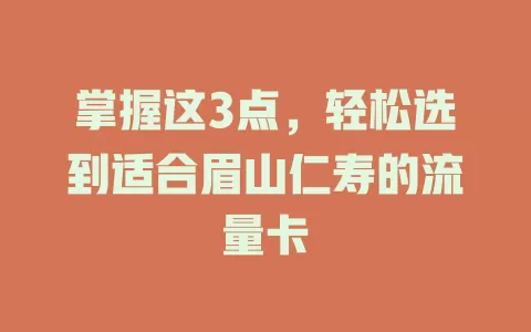 掌握这3点，轻松选到适合眉山仁寿的流量卡