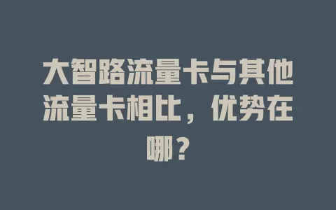 大智路流量卡与其他流量卡相比，优势在哪？