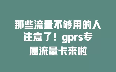 那些流量不够用的人注意了！gprs专属流量卡来啦