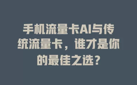 手机流量卡AI与传统流量卡，谁才是你的最佳之选？